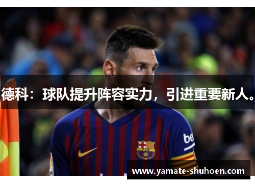 德科：球队提升阵容实力，引进重要新人。