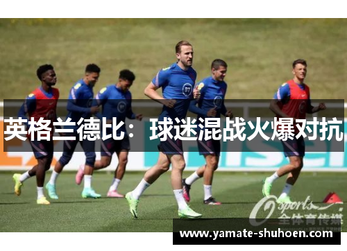 英格兰德比：球迷混战火爆对抗